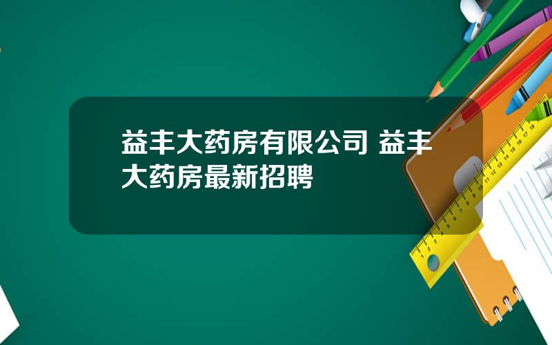 益丰大药房有限公司 益丰大药房最新招聘